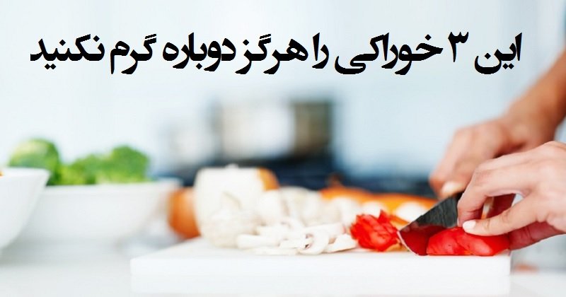 ۳ خوراکی را هرگز دوباره گرم نکنید